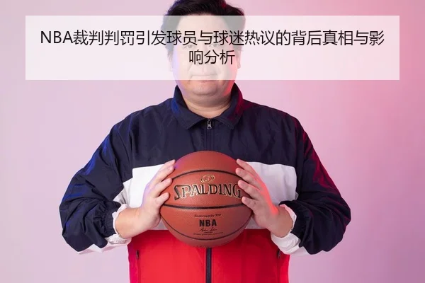 NBA裁判判罚引发球员与球迷热议的背后真相与影响分析